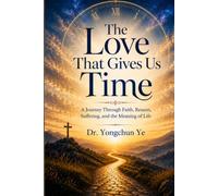 The Love That Gives Us Time: A Journey Through Faith, Reason, Suffering, and the Meaning of Life