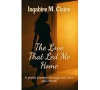 The Love That Led Me Home: A poetic journey through love, loss and rebirth
