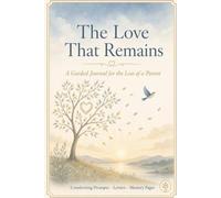 The Love That Remains: A Guided Grief Journal for the Loss of a Mother or Father, with Comforting Prompts, Letter Pages, and Room to Heal at Your Own Pace