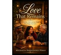 The Love That Remains: Friendship, Faith, and the People Who Shape Our Lives