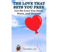 THE LOVE THAT SETS YOU FREE: Get the Love You Need, Want, and Deserve