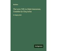 The Love-Tiff; Le Dépit Amoureux, Comédie En Cinq Actes: in large print