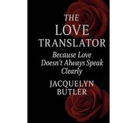 THE LOVE TRANSLATOR™: A Guide to Understanding Love, Communication, and Emotional Clarity (Love Applications™ Series)