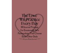 The Love We Practice Every Day: 100 Journal Prompts for Emotionally Safe Partnerships That Choose Each Other Daily (Full-Color Edition)