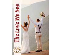 The Love We See: A Cherished Journey to Crafting Unforgettable Moments, Enhancing Connections, and Celebrating Your Unique Love Story