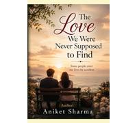 The Love We Were Never Supposed to Find: Some people enter our lives by accident. Some leave without warning. And a rare few change us forever