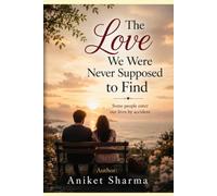 The Love We Were Never Supposed to Find: Some people enter our lives by accident. Some leave without warning. And a rare few change us forever