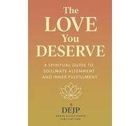 The Love You Deserve: A Spiritual Guide to Soulmate Alignment and Inner Fulfilment