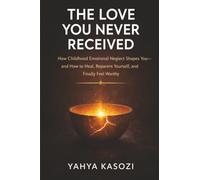 The Love You Never Received: How Childhood Emotional Neglect Shapes You-and How to Heal, Reparent Yourself, and Finally Feel Worthy