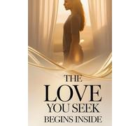 The Love You Seek Begins Inside: 9 Uncomfortable Truths That Will Free Your Heart and Change the Way You Love