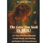 The Love You Seek Is You: A 7-Day Alchemical Colouring Journey for Women Ready to Heal, Manifest and Remember Who They Are (The Magnetic Woman Universe)