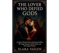 The Lover Who Defied Gods: An Epic of Mortal Hearts and Immortal Wars - The Tragic Romance of the Archer and the Vampire Princess