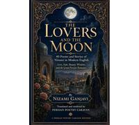 The Lovers and the Moon: 40 Poems and Stories of Nizami in Modern English (Persian Poetry Caravan)