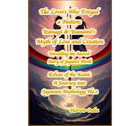 The Lovers Who Forged a Nation: Izanagi & Izanami's Myth of Love and Creation: Unveiling the Sacred Story of Japan's Birth (Echoes of the Kami: Echoes of the Kami: A Journey into Japanese Mythology)