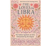 The Loves of Libra: The Sabian Symbols of Libra Interpreted by Degree (Sunology - The Astrological Degrees)