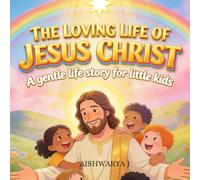 THE LOVING LIFE OF JESUS CHRIST: A gentle life story for little kids