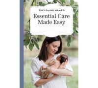 The Loving Mama’s Essential Care Made Easy: Effortless Everyday Guidance on Newborn Care, Sleep, and Bonding