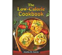 The Low-Calorie Cookbook: Delicious and Nutritious Recipes for Healthy Eating Without the Guilt of Extra Calories