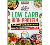 The Low Carb High Protein Cookbook for Rapid Results: Effortless, Science-Backed Recipes to Burn Fat, Build Lean Muscle, and Transform Your Body in Just 28 Days-Includes Bonus 60-Day Meal Plan