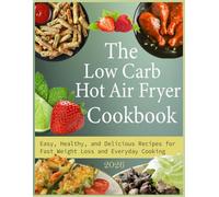 The Low Carb Hot Air Fryer Cookbook: Easy, Healthy, and Delicious Recipes for Fast Weight Loss and Everyday Cooking