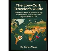 The Low-Carb Traveler's Guide: Effortless Keto & Paleo Eating for Business, Vacation, and Digital Nomad Life