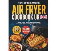 The Low Cholesterol Air Fryer Cookbook UK: Quick, Crispy, Heart-Healthy Recipes to Lower LDL Without Giving Up Your Favourites, with a 28-Day Meal Plan