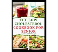 THE LOW CHOLESTEROL COOKBOOK FOR SENIOR: Delicious Recipes to Improve Heart Health in Adults