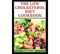 THE LOW CHOLESTEROL DIET COOKBOOK: Delicious Recipes to Improve Heart Health