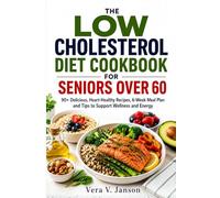 The Low Cholesterol Diet Cookbook for Seniors Over 60: 90+ Delicious, Heart-Healthy Recipes, Meal Plans, and Tips to Support Wellness and Energy