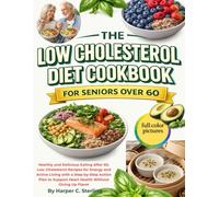 THE LOW CHOLESTEROL DIET COOKBOOK FOR SENIORS OVER 60: Healthy and Delicious Eating After 60. Low Cholesterol Recipes for Energy and Active Living ... Support Heart Health Without Giving Up Flavor