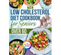 The Low Cholesterol Diet Cookbook for Seniors Over 60: Healthy and Delicious Eating After 60 with Low Cholesterol Recipes for Energy and Active Living| Full Color Edition