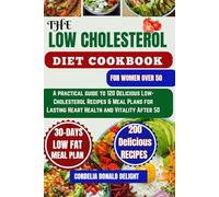 THE LOW CHOLESTEROL DIET COOKBOOK FOR WOMEN OVER 50: A practical guide to 120 Delicious Low-Cholesterol Recipes & Meal Plans for Lasting Heart Health and Vitality After 50