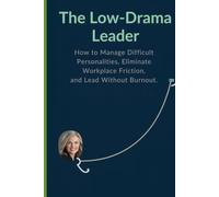 The Low-Drama Leader: How to Manage Difficult Personalities, Eliminate Workplace Friction, and Lead Without Burnout