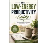 The Low-Energy Productivity Guide: Get Things Done Even When Motivation Is Low