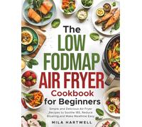 The Low FODMAP Air Fryer Cookbook for Beginners: Simple and Delicious Air Fryer Recipes to Soothe IBS, Reduce Bloating, and Make Mealtime Easy