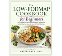 The Low-FODMAP Cookbook for Beginners: 120 Quick & Easy Recipes to Relieve IBS, Beat Bloating & Heal Your Gut in Just 30 Days + 4-Week Meal Plan