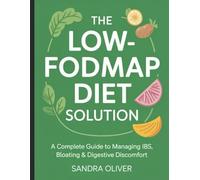 The Low-FODMAP Diet Solution: A Complete Guide to Managing IBS, Bloating & Digestive Discomfort