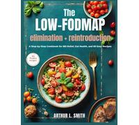 The Low-FODMAP elimination + reintroduction: A Step-by-Step Cookbook for IBS Relief, Gut Health, and 60 Easy Recipes