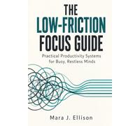 The Low-Friction Focus Guide: Practical Productivity Systems for Busy, Restless Minds