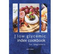 The Low Glycemic Index Cookbook for Beginners: Quick & Easy Low-Carb & Low-Sugar Recipes To Balance Blood Sugar (The Blood Sugar Balance Series)
