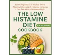 The Low Histamine Diet Cookbook for Beginners: 50+ Healing Recipes to Naturally Relieve Allergies, Inflammation & Histamine Intolerance - Easy, Safe & Anti-Inflammatory Meals