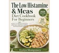 The Low Histamine & Mcas Diet Cookbook For Beginners: Beginner Low Histamine Diet Recipes to Ease Flares, Build Food Confidence, and Nourish Sensitive Bodies