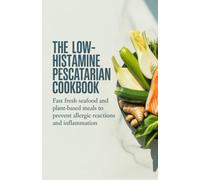 The Low-Histamine Pescatarian Cookbook: Fast Fresh Seafood and Plant-Based Meals to Prevent Allergic Reactions and Inflammation