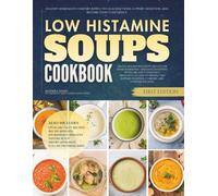 The Low Histamine Soups Cookbook: Healthy Homemade Comfort Bowls to Calm Reactions, Support Digestion, and Restore Food Confidence (Low Histamine Cookbooks)