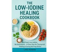 The Low-Iodine Healing Cookbook: Real Food, Less Iodine, No Guesswork A Clear Plan for Thyroid Healing and Easing RAI Prep Stress