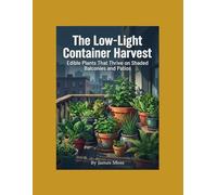 The Low-Light Container Harvest: Edible Plants That Thrive on Shaded Balconies and Patios