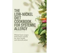 The Low-Nickel Diet Cookbook for Systemic Allergy: Whole Food Recipes Free From Heavy Metals for Skin Health and Detoxification