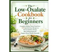 The Low-Oxalate Cookbook for Beginners: Complete Kidney Stone Food List + 120 Quick & Easy Recipes to Prevent Kidney Stones, Beat Inflammation & Support Renal Health Naturally