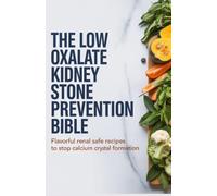 The Low Oxalate Kidney Stone Prevention Bible: Flavorful Renal Safe Recipes to Stop Calcium Crystal Formation