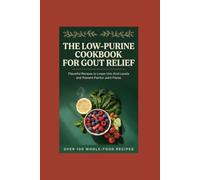 The Low-Purine Cookbook for Gout Relief: Flavorful Recipes to Lower Uric Acid Levels and Prevent Painful Joint Flares